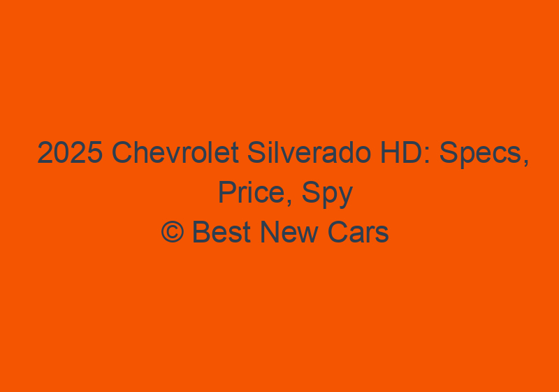 2025 Chevrolet Silverado HD: Specs, Price, Spy Shots, & Release Date