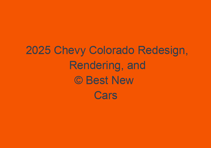 2025 Chevy Colorado Redesign, Rendering, And Release Date