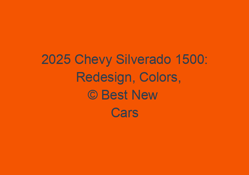2025 Chevy Silverado 1500: Redesign, Colors, Diesel