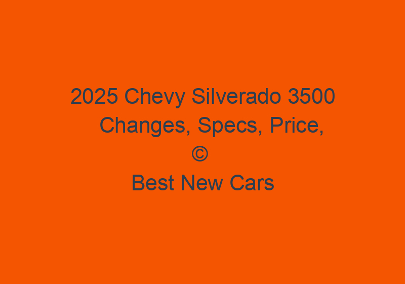 2025 Chevy Silverado 3500 Changes, Specs, Price, Dually Truck