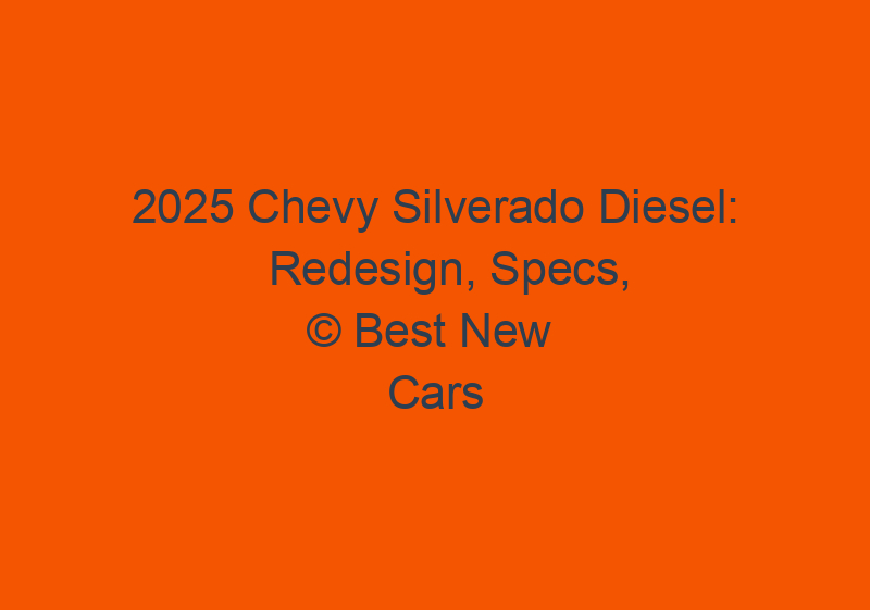 2025 Chevy Silverado Diesel: Redesign, Specs, Towing Capacity