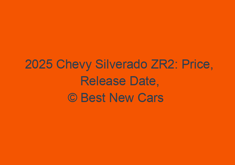 2025 Chevy Silverado ZR2: Price, Release Date, And Specs