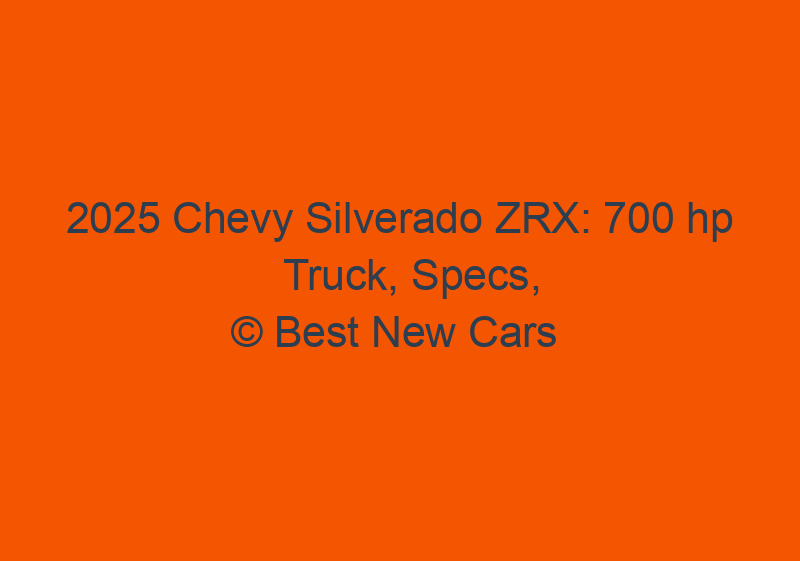 2025 Chevy Silverado ZRX: 700 Hp Truck, Specs, And Redesign