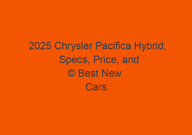 2025 Chrysler Pacifica Hybrid, Specs, Price, And Release Date