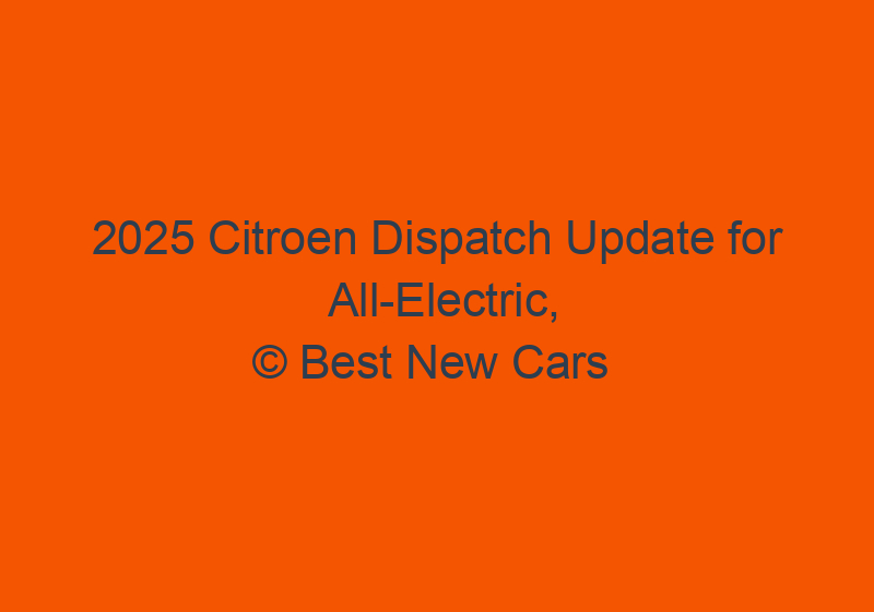 2025 Citroen Dispatch Update For All Electric, Redesign, And Specs