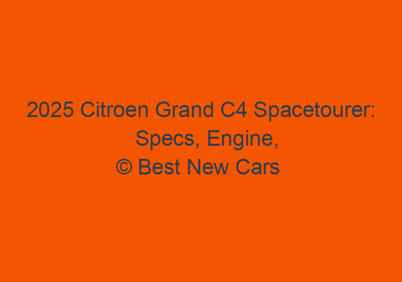 2025 Citroen Grand C4 Spacetourer: Specs, Engine, And Release Date