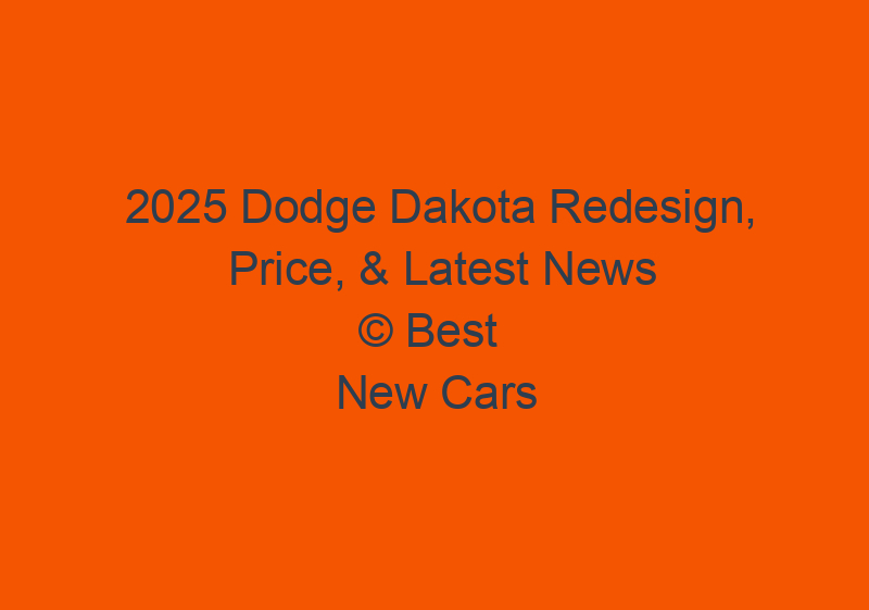 2025 Dodge Dakota Redesign, Price, & Latest News