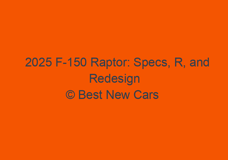 2025 F 150 Raptor: Specs, R, And Redesign