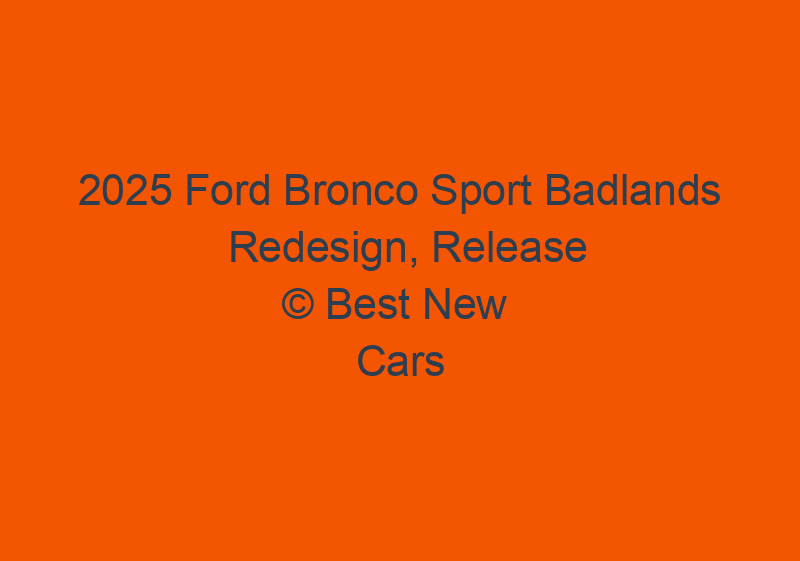 2025 Ford Bronco Sport Badlands Redesign, Release Date, Price