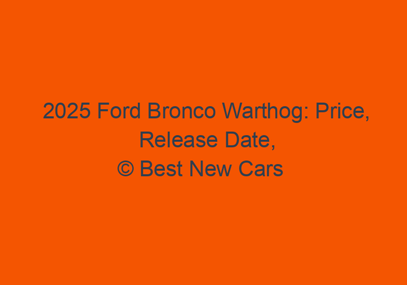 2025 Ford Bronco Warthog: Price, Release Date, And Specs