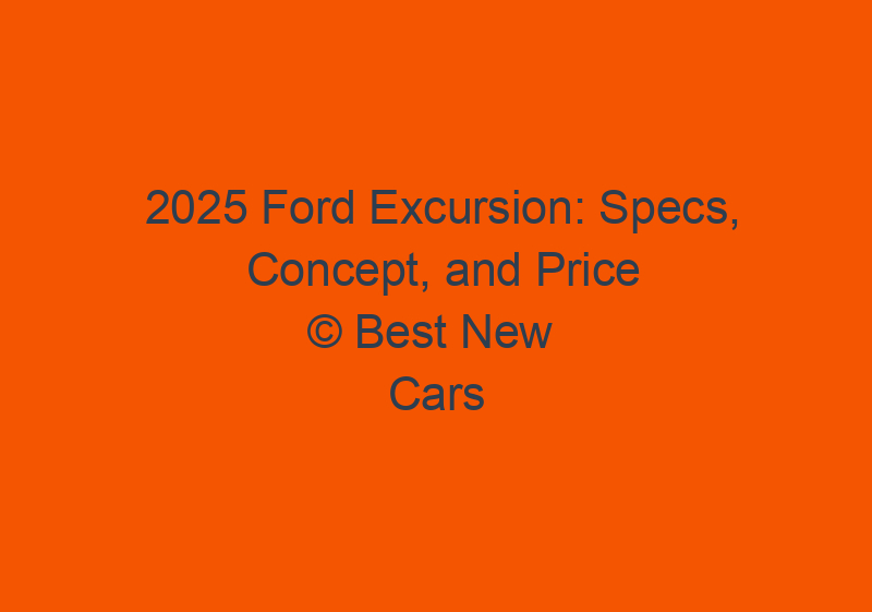 2025 Ford Excursion: Specs, Concept, And Price