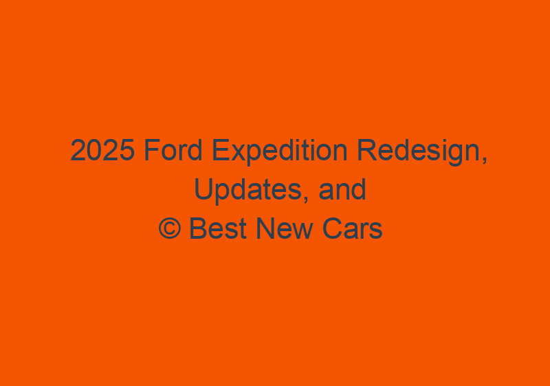 2025 Ford Expedition Redesign, Updates, And Release Date