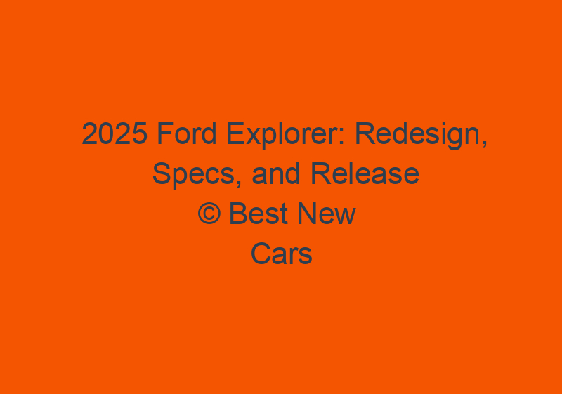 2025 Ford Explorer: Redesign, Specs, And Release Date