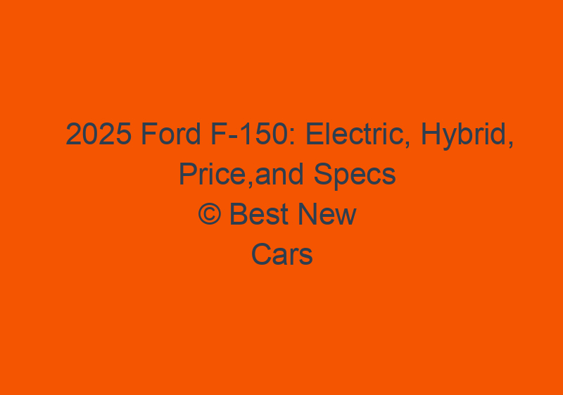 2025 Ford F 150: Electric, Hybrid, Price,and Specs