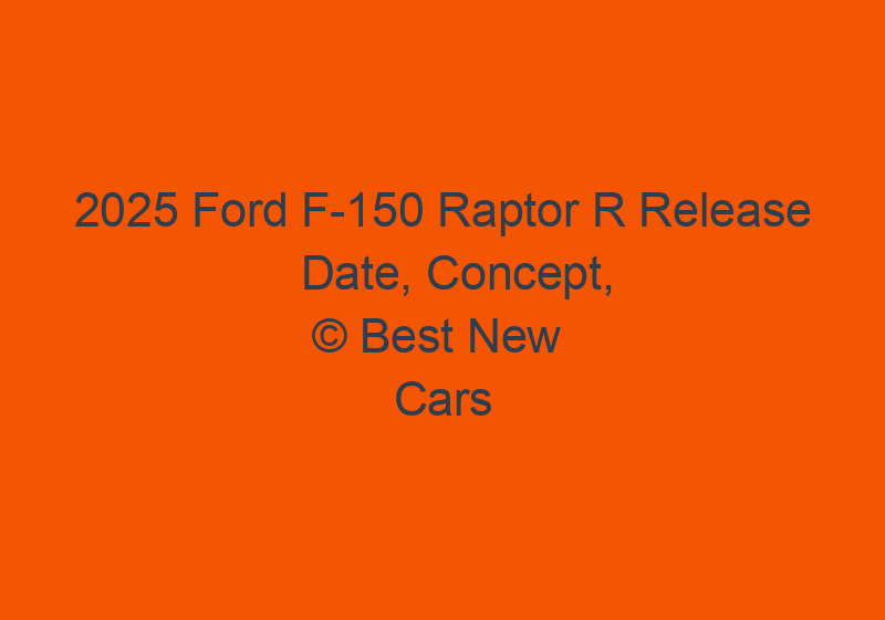 2025 Ford F 150 Raptor R Release Date, Concept, And Update