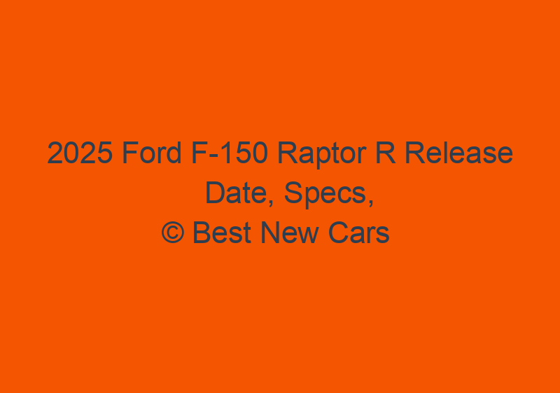 2025 Ford F 150 Raptor R Release Date, Specs, Price