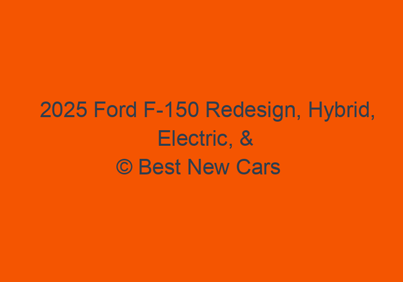 2025 Ford F 150 Redesign, Hybrid, Electric, & Updates