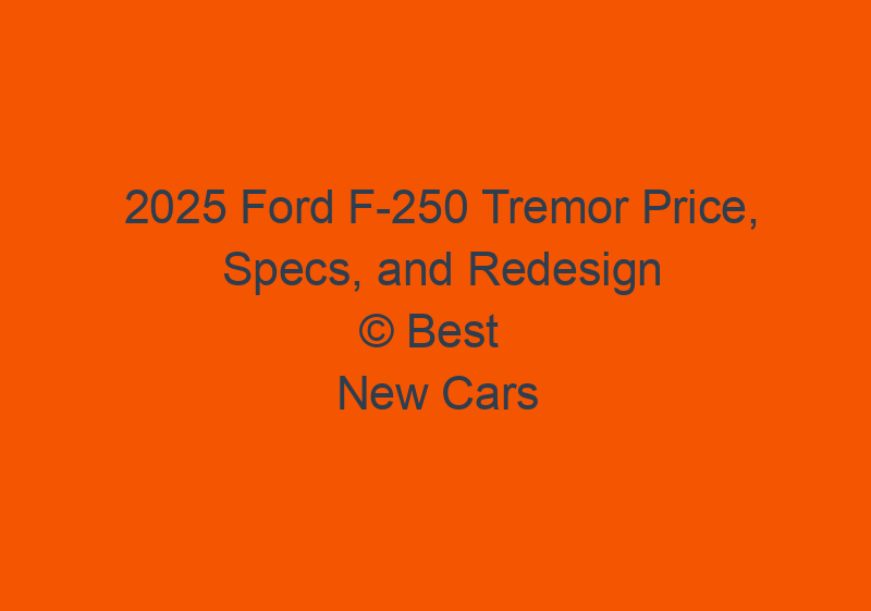 2025 Ford F 250 Tremor Price, Specs, And Redesign