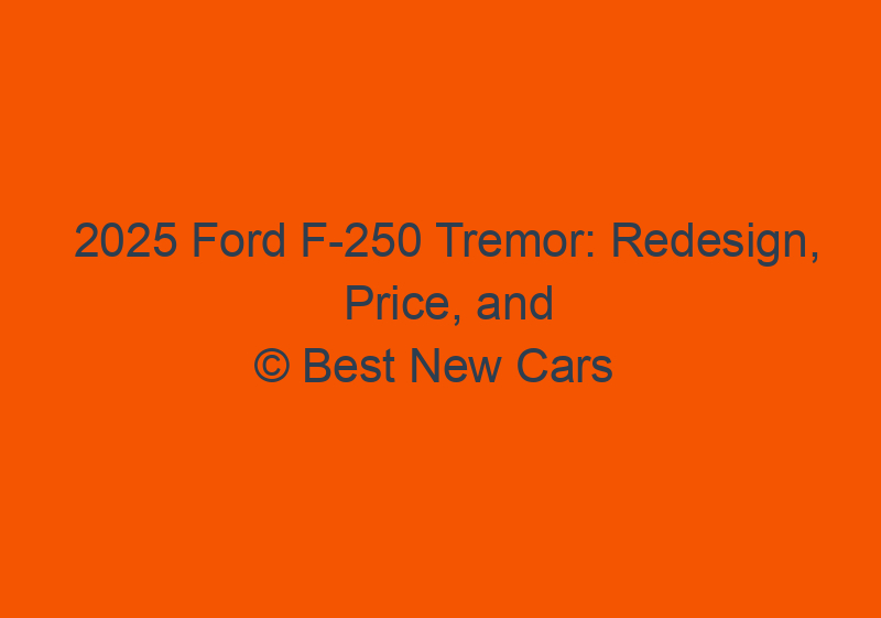 2025 Ford F 250 Tremor: Redesign, Price, And Release Date