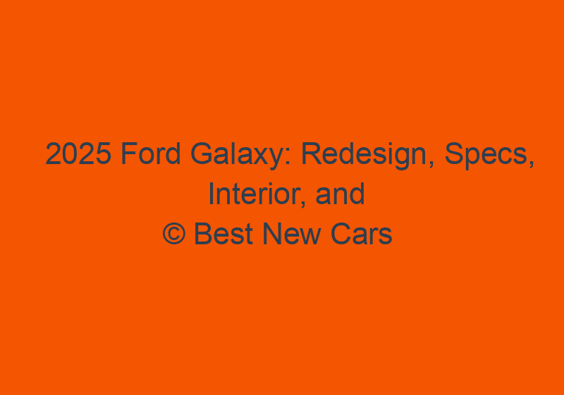 2025 Ford Galaxy: Redesign, Specs, Interior, And Release Date