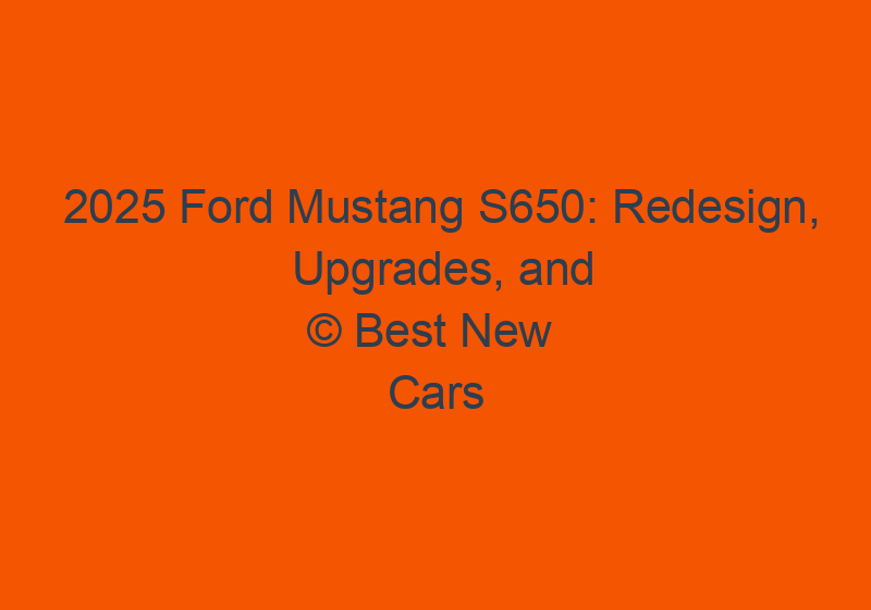 2025 Ford Mustang S650: Redesign, Upgrades, And Price