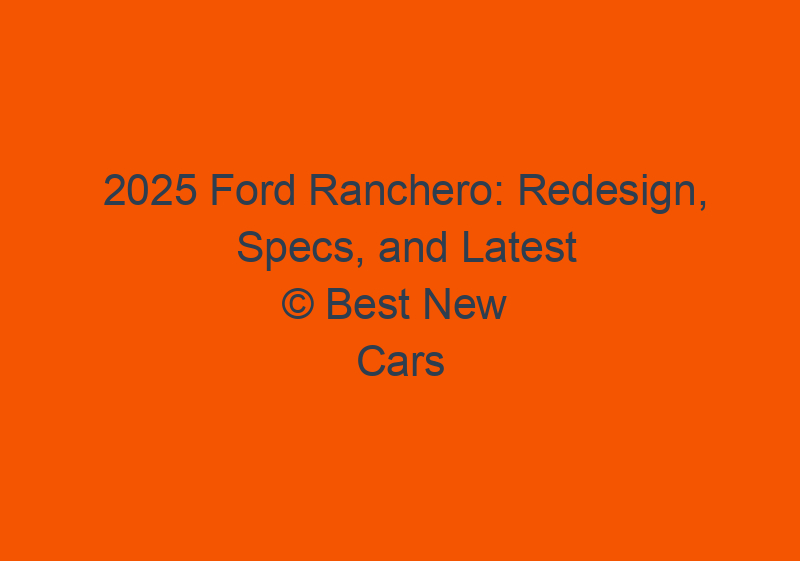 2025 Ford Ranchero: Redesign, Specs, And Latest News