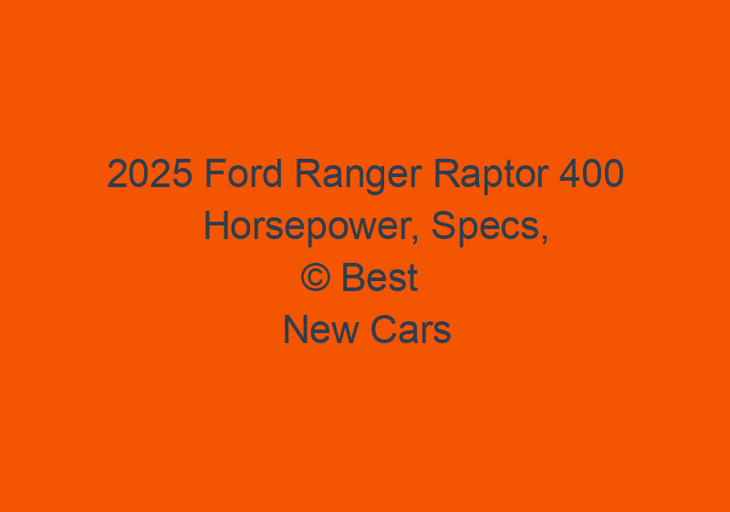 2025 Ford Ranger Raptor 400 Horsepower, Specs, And Price