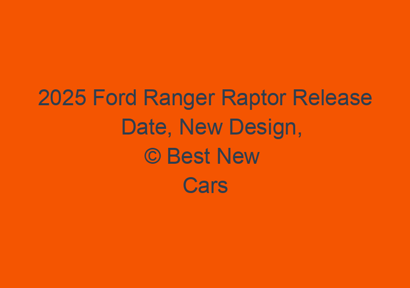 2025 Ford Ranger Raptor Release Date, New Design, And Price