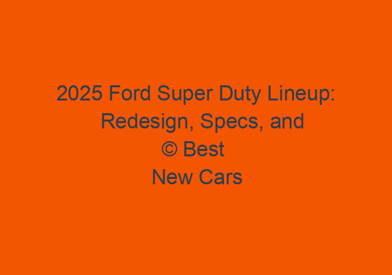 2025 Ford Super Duty Lineup: Redesign, Specs, And Price