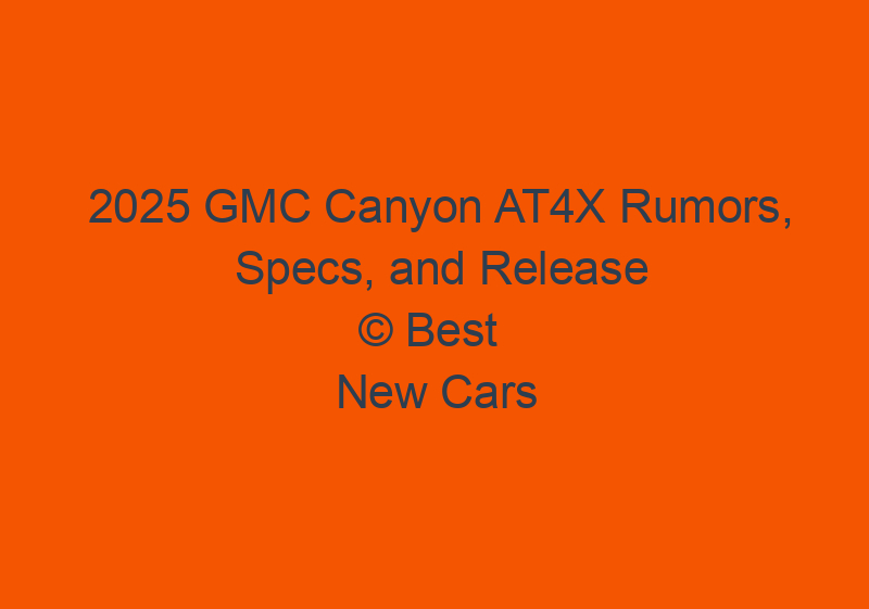 2025 GMC Canyon AT4X Rumors, Specs, And Release Date
