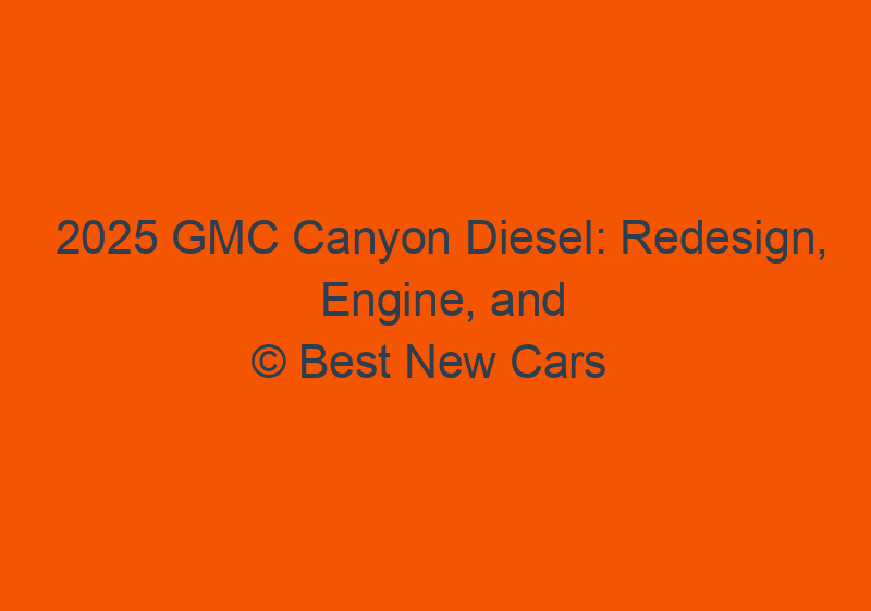 2025 GMC Canyon Diesel: Redesign, Engine, And Specs