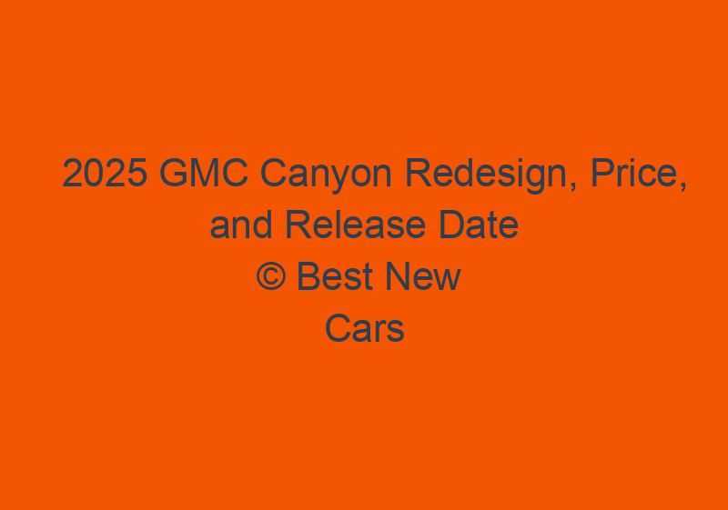 2025 GMC Canyon Redesign, Price, And Release Date