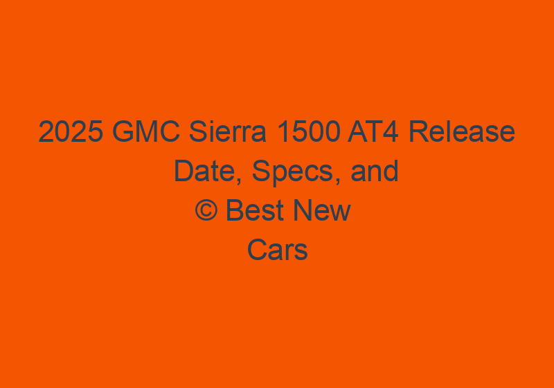 2025 GMC Sierra 1500 AT4 Release Date, Specs, And Price