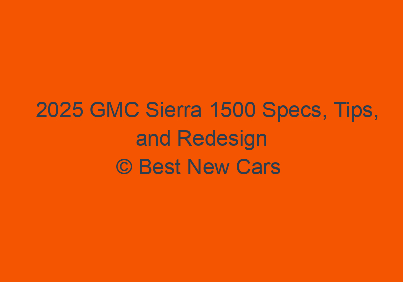 2025 GMC Sierra 1500 Specs, Tips, And Redesign