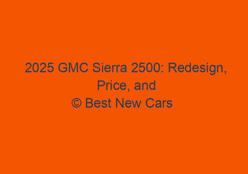 2025 GMC Sierra 2500: Redesign, Price, And Release Date