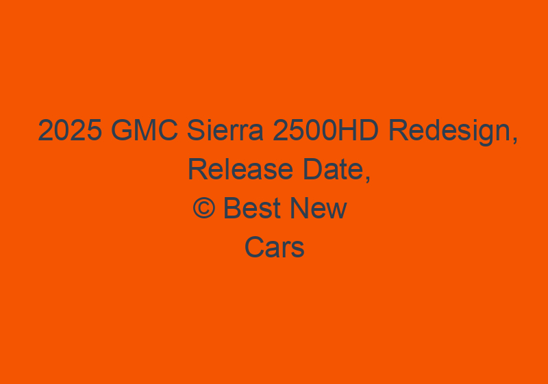 2025 GMC Sierra 2500HD Redesign, Release Date, And Specs