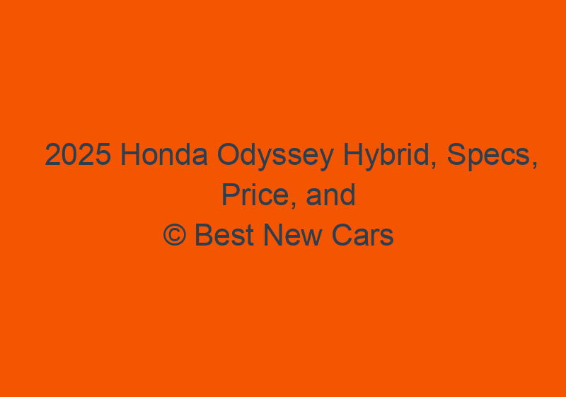 2025 Honda Odyssey Hybrid, Specs, Price, And Engines