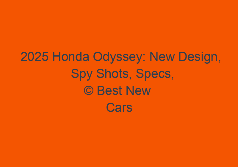 2025 Honda Odyssey: New Design, Spy Shots, Specs, And News