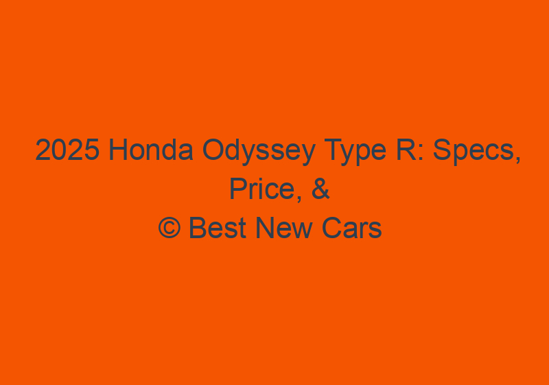 2025 Honda Odyssey Type R: Specs, Price, & Release Date