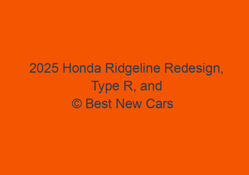 2025 Honda Ridgeline Redesign, Type R, And Release Date