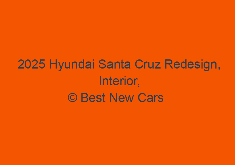 2025 Hyundai Santa Cruz Redesign, Interior, Specs, & Photos