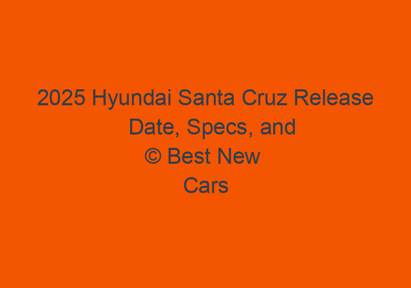 2025 Hyundai Santa Cruz Release Date, Specs, And Redesign