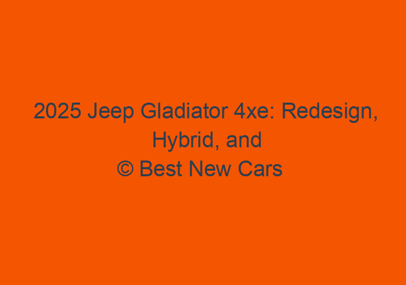 2025 Jeep Gladiator 4xe: Redesign, Hybrid, And Release Date