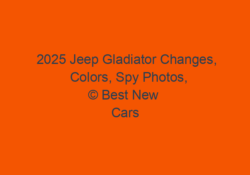 2025 Jeep Gladiator Changes, Colors, Spy Photos, & Specs