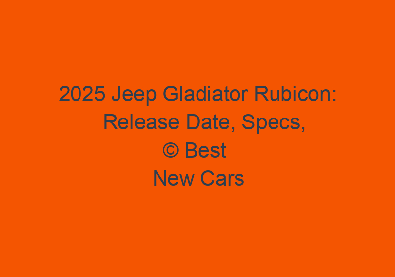 2025 Jeep Gladiator Rubicon: Release Date, Specs, And Price