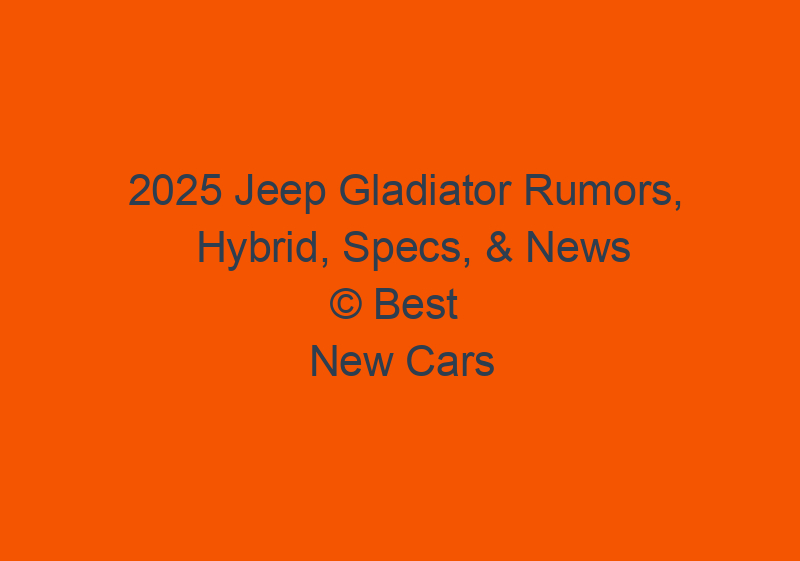 2025 Jeep Gladiator Rumors, Hybrid, Specs, & News