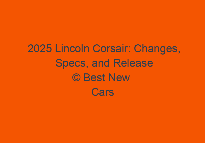 2025 Lincoln Corsair: Changes, Specs, And Release Date