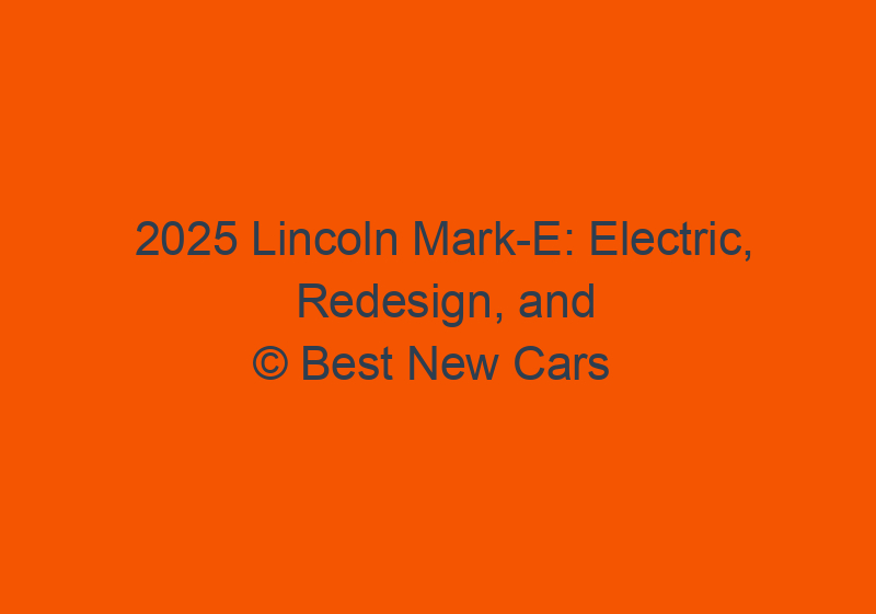 2025 Lincoln Mark E: Electric, Redesign, And Latest News