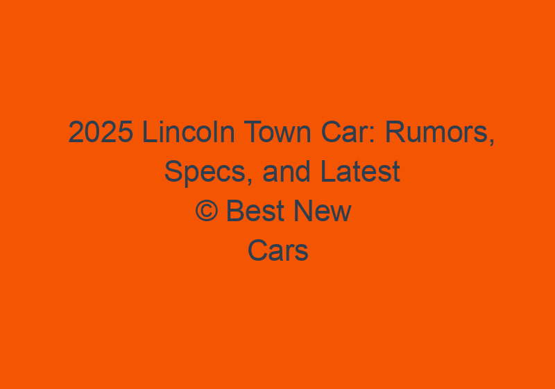2025 Lincoln Town Car: Rumors, Specs, And Latest News
