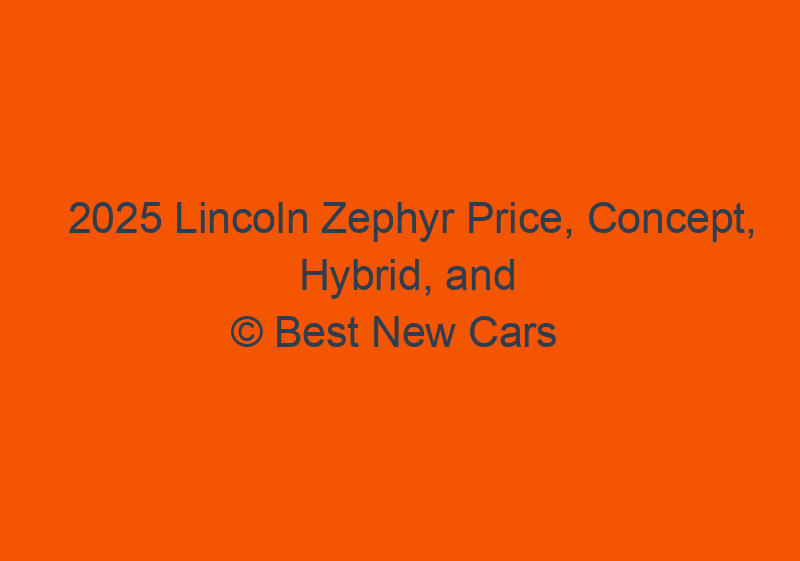 2025 Lincoln Zephyr Price, Concept, Hybrid, And Redesign